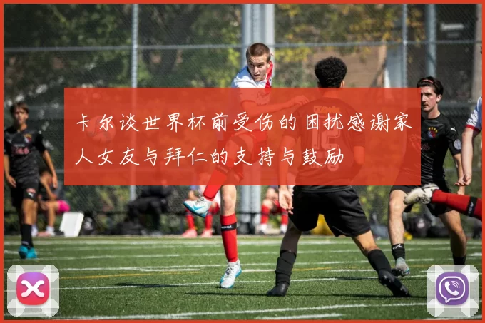 卡尔谈世界杯前受伤的困扰感谢家人女友与拜仁的支持与鼓励