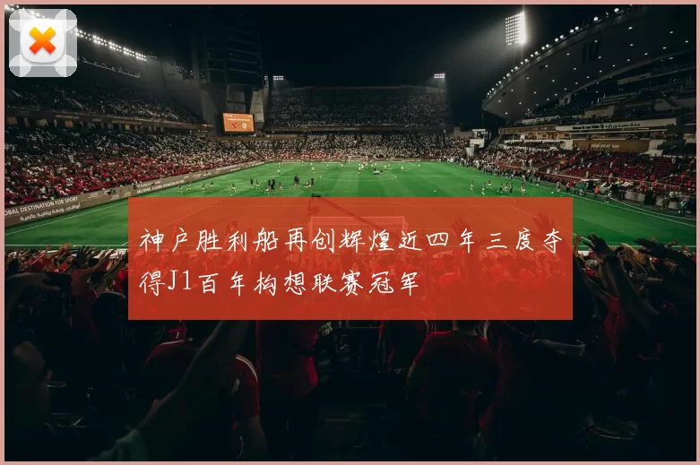 神户胜利船再创辉煌近四年三度夺得J1百年构想联赛冠军