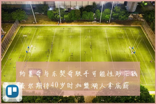 约基奇与东契奇联手可能性渺茫钱查尔期待40岁时加盟湖人拿底薪